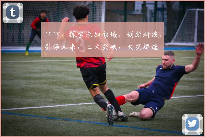 hthy，探索未知领域，创新科技，引领未来，三大突破，共筑辉煌。