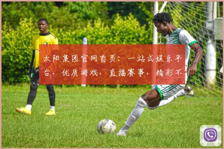 太阳集团官网首页：一站式娱乐平台，优质游戏，直播赛事，精彩不断，诚邀体验，共赢未来，尊享体验