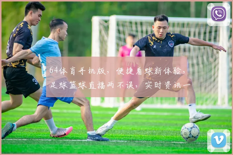 64体育手机版，便捷看球新体验，足球篮球直播两不误，实时资讯一触即达，畅享体育乐趣