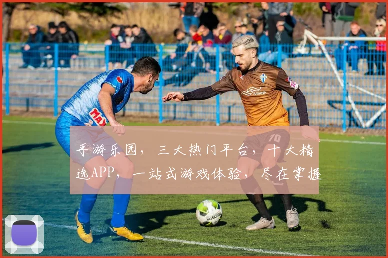 手游乐园，三大热门平台，十大精选APP，一站式游戏体验，尽在掌握，一触即达